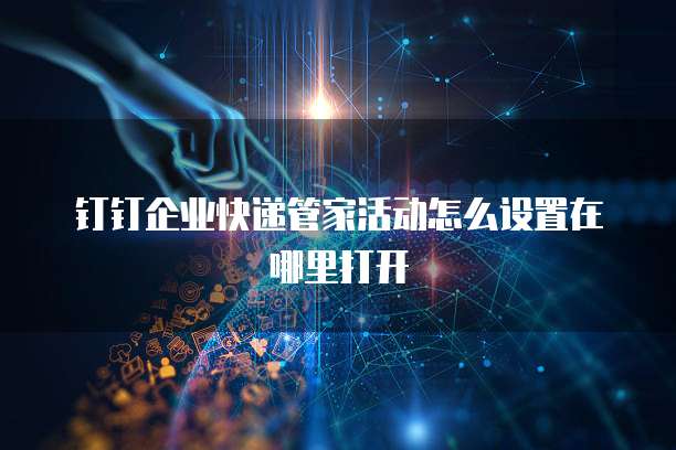 钉钉企业快递管家活动怎么设置在哪里打开