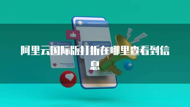 阿里云国际版打折在哪里查看到信息