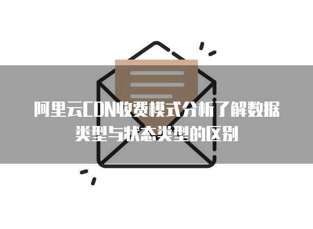 阿里云CDN收费模式分析了解数据类型与状态类型的区别
