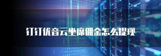 钉钉优音云坐席佣金怎么提现