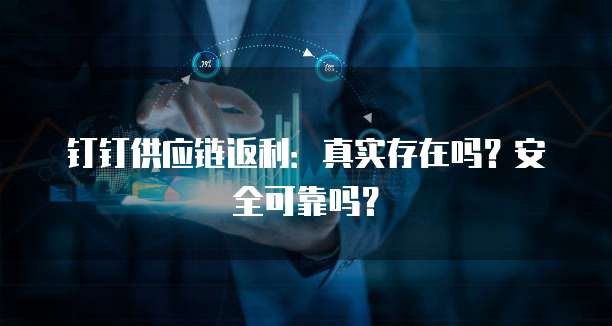 钉钉供应链返利:真实存在吗?安全可靠吗?