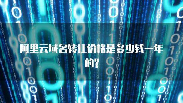 阿里云域名转让价格是多少钱一年的?