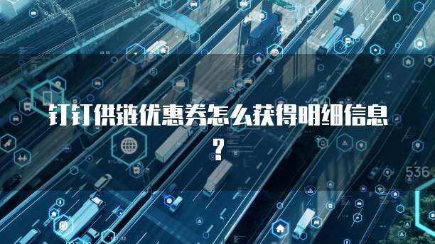 钉钉供链优惠券怎么获得明细信息?