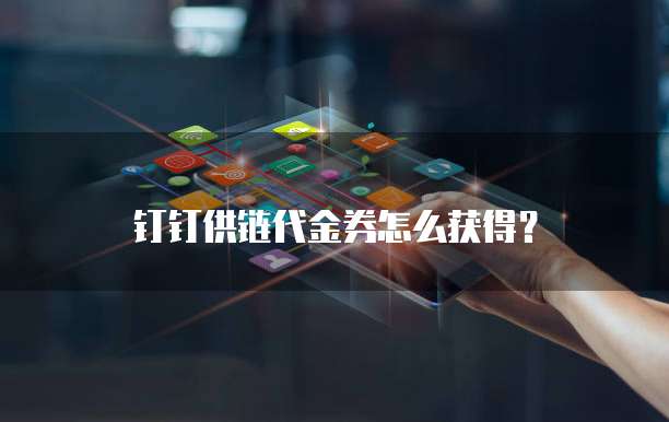钉钉供链代金券怎么获得?