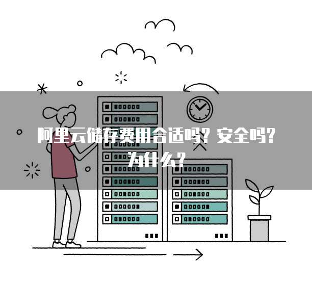 阿里云储存费用合适吗?安全吗?为什么?