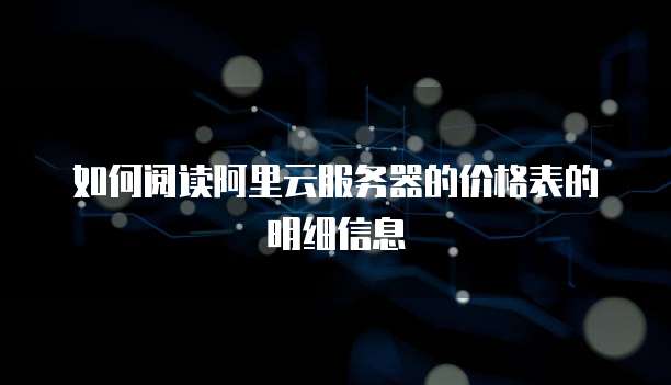 如何阅读阿里云服务器的价格表的明细信息