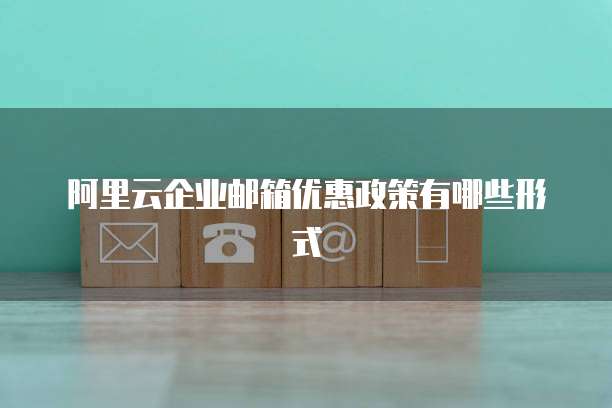 阿里云企业邮箱优惠政策有哪些形式