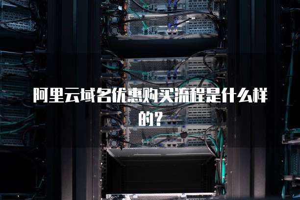 阿里云域名优惠购买流程是什么样的?
