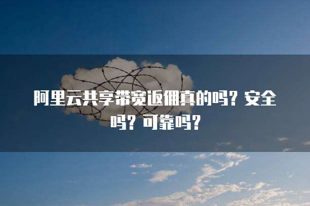 阿里云共享带宽返佣真的吗?安全吗?可靠吗?