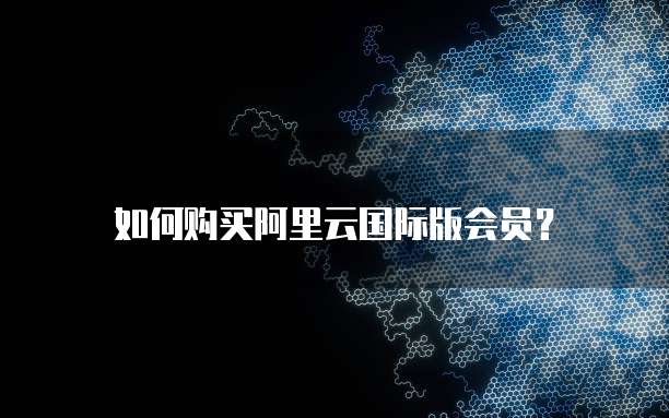 如何购买阿里云国际版会员?