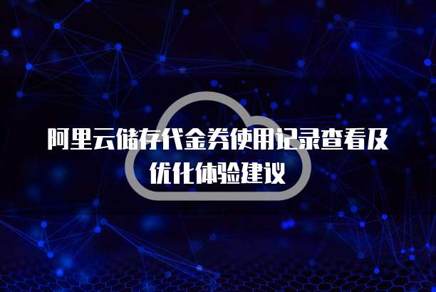 阿里云储存代金券使用记录查看及优化体验建议