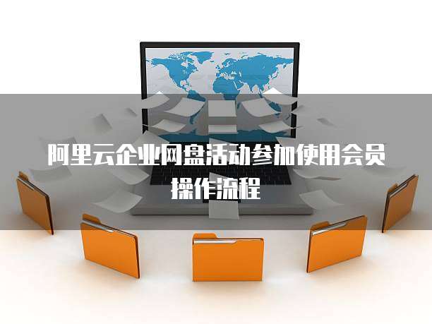 阿里云企业网盘活动参加使用会员操作流程
