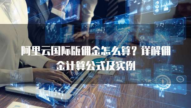 阿里云国际版佣金怎么算?详解佣金计算公式及实例
