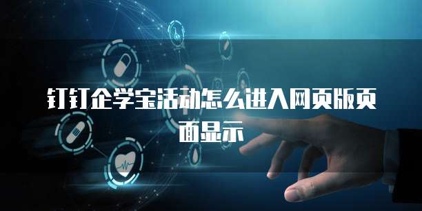 钉钉企学宝活动怎么进入网页版页面显示
