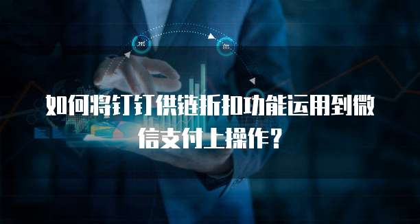 如何将钉钉供链折扣功能运用到微信支付上操作?