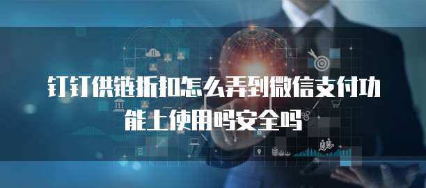 钉钉供链折扣怎么弄到微信支付功能上使用吗安全吗