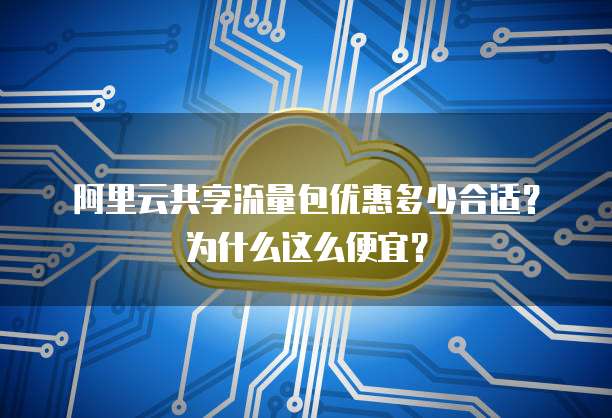 阿里云共享流量包优惠多少合适？为什么这么便宜？