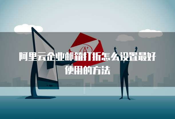 阿里云企业邮箱打折怎么设置最好使用的方法