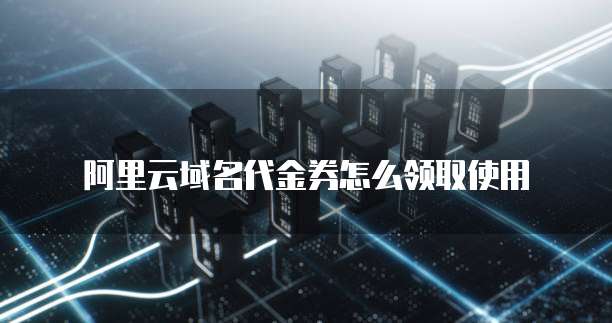 阿里云域名代金券怎么领取使用