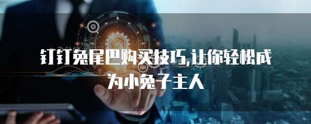 钉钉兔尾巴购买技巧,让你轻松成为小兔子主人