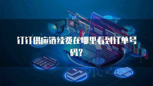 钉钉供应链续费在哪里看到订单号码?