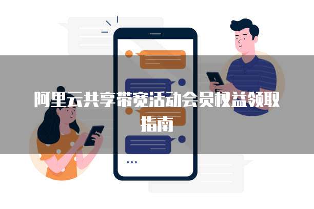 阿里云共享带宽活动会员权益领取指南