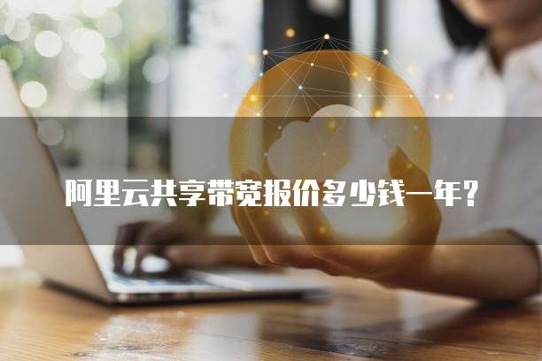阿里云共享带宽报价多少钱一年?