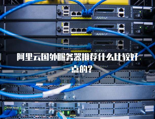 阿里云国外服务器推荐什么比较好一点的?