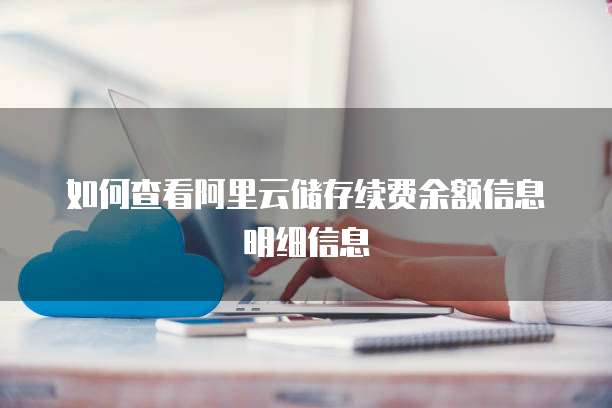 如何查看阿里云储存续费余额信息明细信息