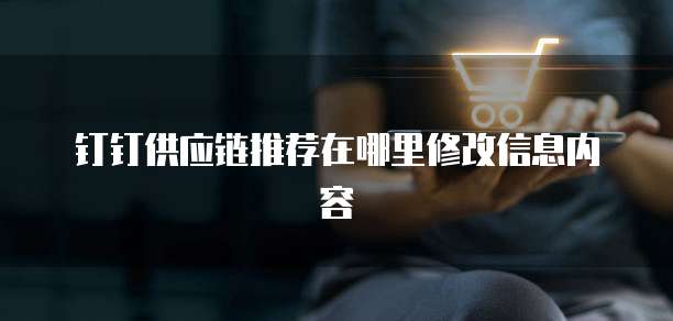 钉钉供应链推荐在哪里修改信息内容