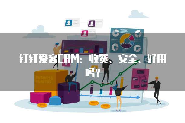 钉钉爱客CRM:收费、安全、好用吗?