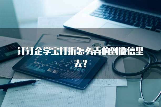 钉钉企学宝打折怎么弄的到微信里去?