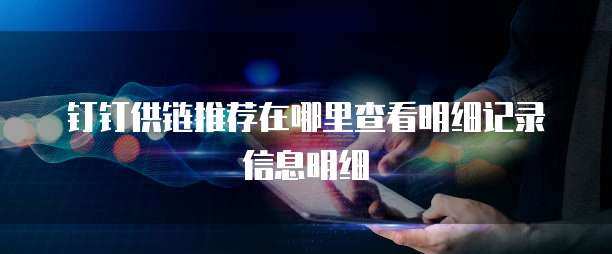 钉钉供链推荐在哪里查看明细记录信息明细