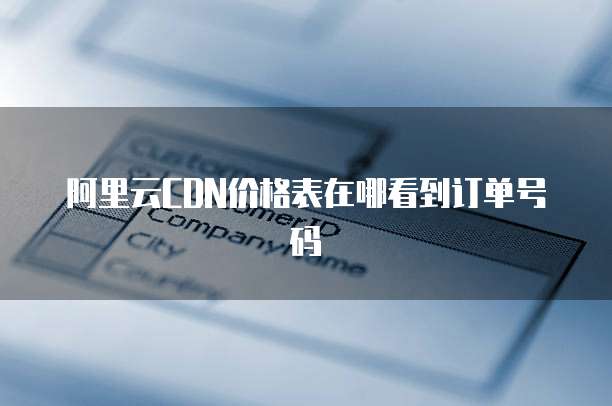 阿里云CDN价格表在哪看到订单号码