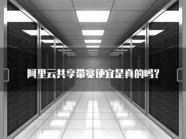 阿里云共享带宽便宜是真的吗?