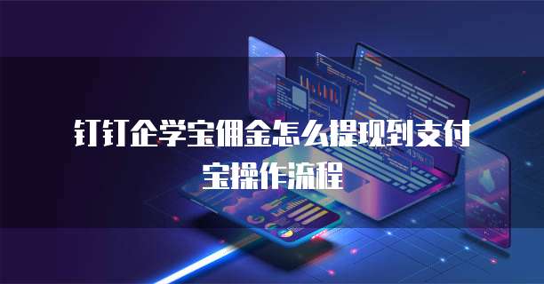  钉钉企学宝佣金怎么提现到支付宝操作流程