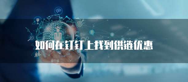 如何在钉钉上找到供链优惠
