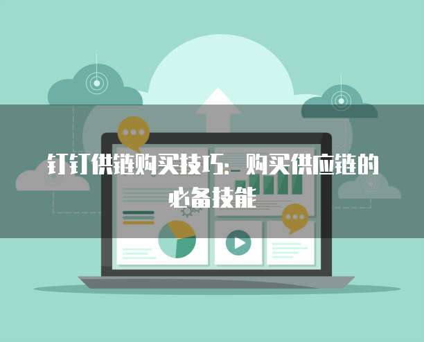 钉钉供链购买技巧：购买供应链的必备技能