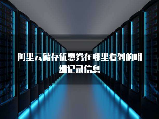 阿里云储存优惠券在哪里看到的明细记录信息
