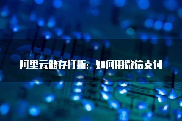 阿里云储存打折：如何用微信支付