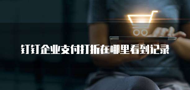 钉钉企业支付打折在哪里看到记录