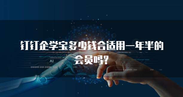 钉钉企学宝多少钱合适用一年半的会员吗?