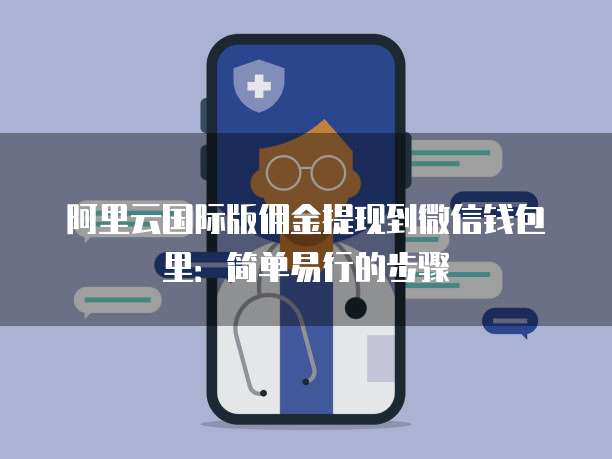 阿里云国际版佣金提现到微信钱包里:简单易行的步骤