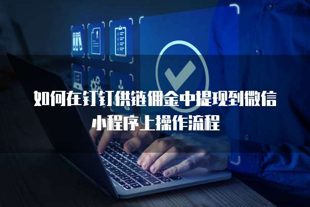 如何在钉钉供链佣金中提现到微信小程序上操作流程