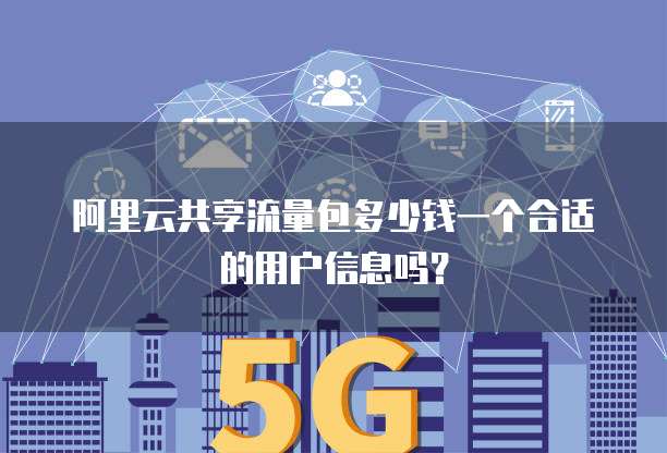 阿里云共享流量包多少钱一个合适的用户信息吗?