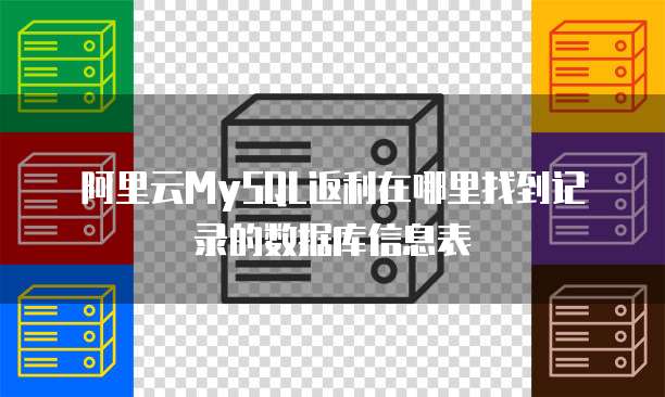 阿里云MySQL返利在哪里找到记录的数据库信息表