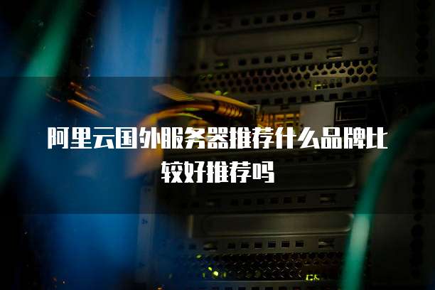 阿里云国外服务器推荐什么品牌比较好推荐吗