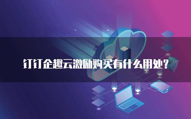 钉钉企趣云激励购买有什么用处?