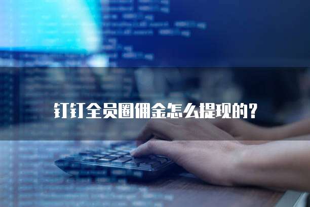 钉钉全员圈佣金怎么提现的?