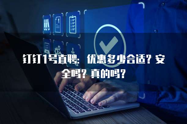 钉钉1号直聘:优惠多少合适?安全吗?真的吗?